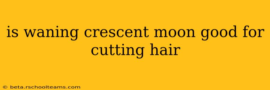 is waning crescent moon good for cutting hair
