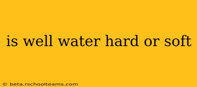 is well water hard or soft