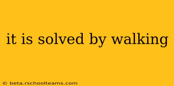 it is solved by walking