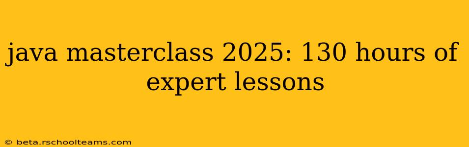 java masterclass 2025: 130 hours of expert lessons