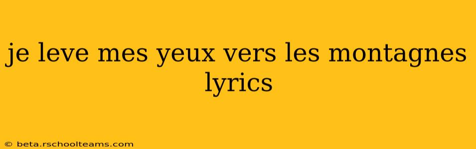 je leve mes yeux vers les montagnes lyrics