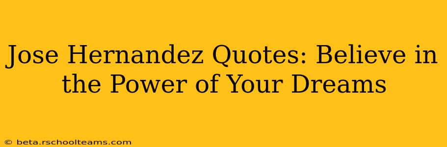 Jose Hernandez Quotes: Believe in the Power of Your Dreams