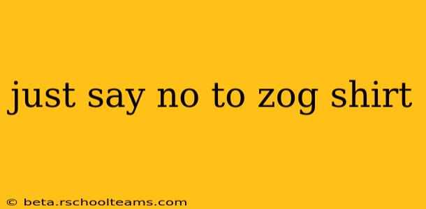 just say no to zog shirt