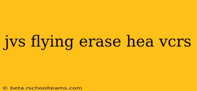jvs flying erase hea vcrs