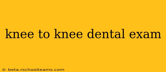 knee to knee dental exam