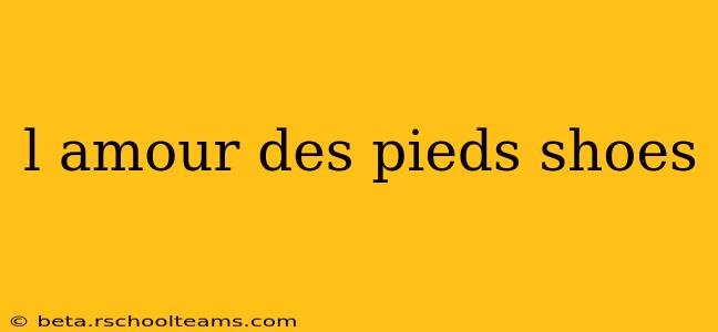 l amour des pieds shoes