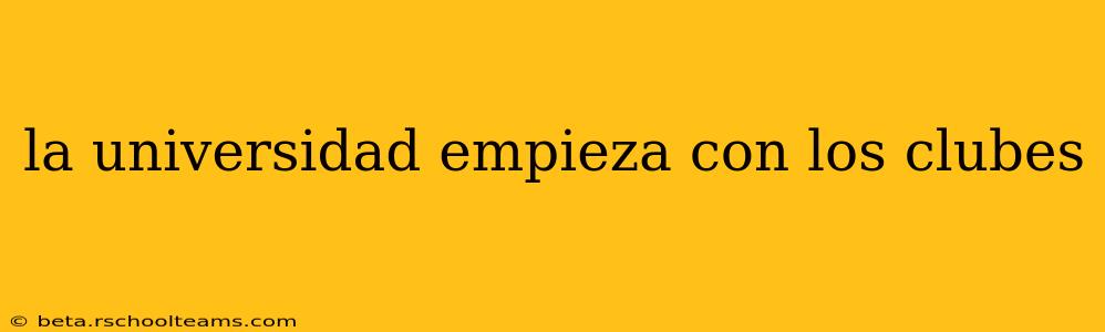la universidad empieza con los clubes