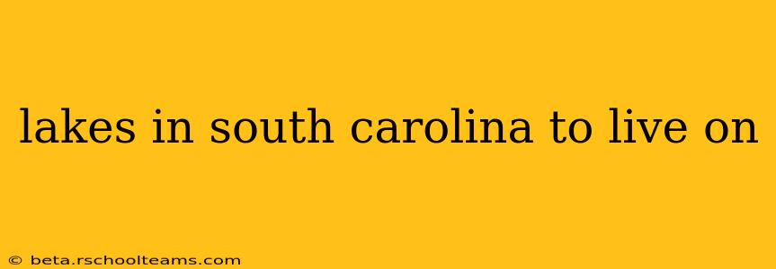 lakes in south carolina to live on
