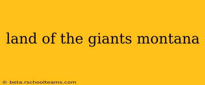 land of the giants montana