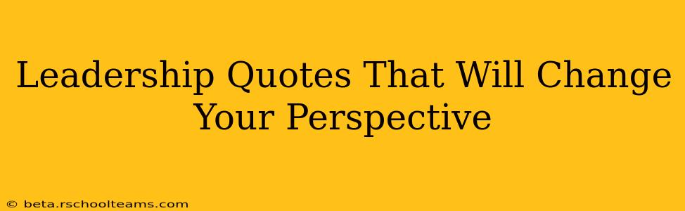 Leadership Quotes That Will Change Your Perspective