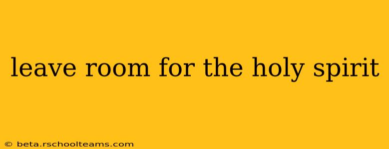 leave room for the holy spirit