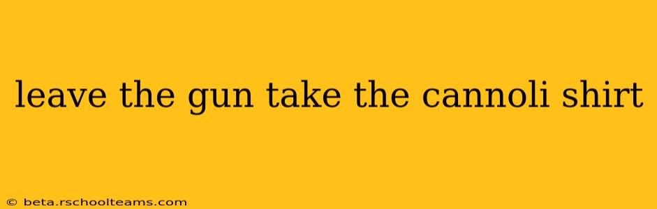 leave the gun take the cannoli shirt