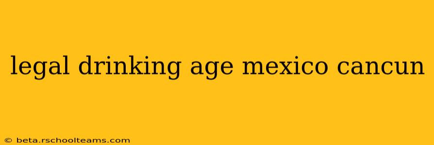 legal drinking age mexico cancun