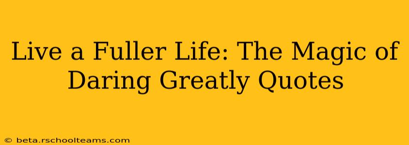 Live a Fuller Life: The Magic of Daring Greatly Quotes