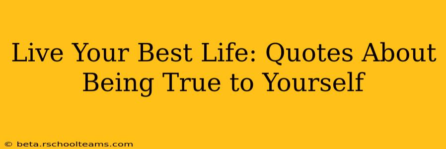 Live Your Best Life: Quotes About Being True to Yourself