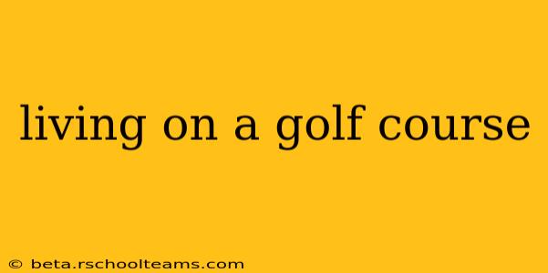 living on a golf course
