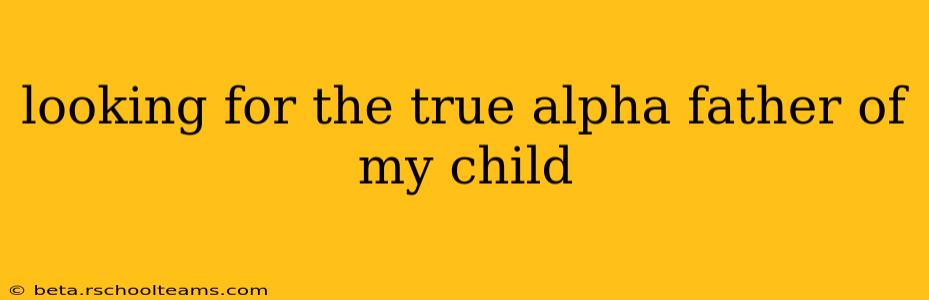 looking for the true alpha father of my child
