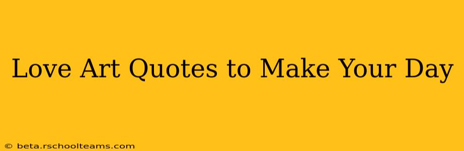 Love Art Quotes to Make Your Day