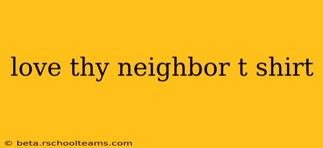 love thy neighbor t shirt