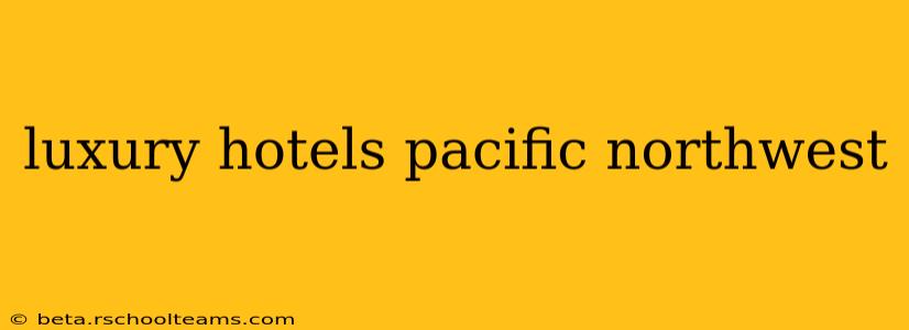 luxury hotels pacific northwest