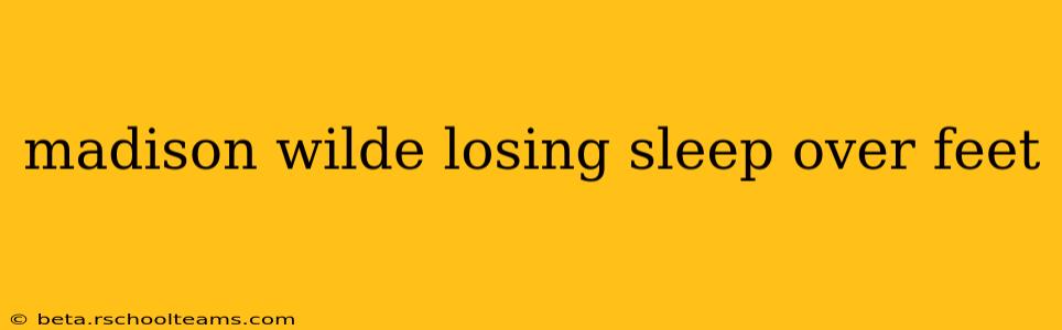 madison wilde losing sleep over feet