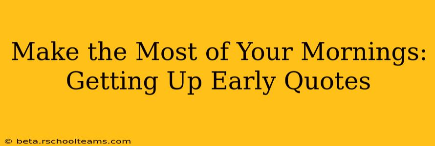 Make the Most of Your Mornings: Getting Up Early Quotes