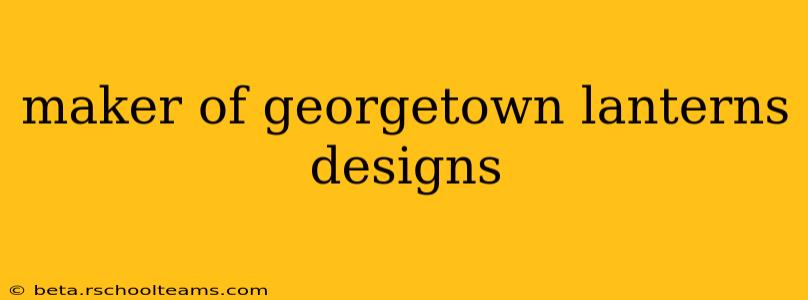 maker of georgetown lanterns designs