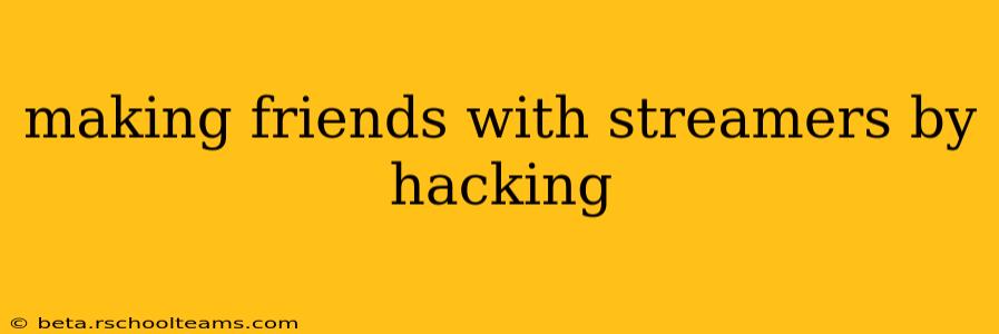 making friends with streamers by hacking