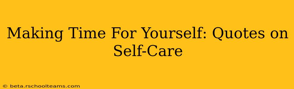 Making Time For Yourself: Quotes on Self-Care