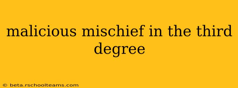 malicious mischief in the third degree