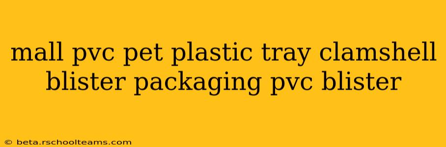 mall pvc pet plastic tray clamshell blister packaging pvc blister