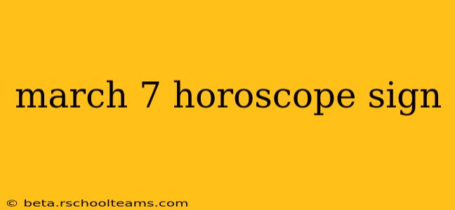 march 7 horoscope sign