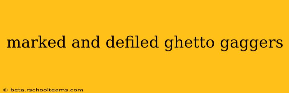 marked and defiled ghetto gaggers