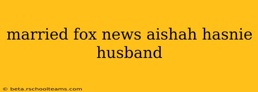 married fox news aishah hasnie husband