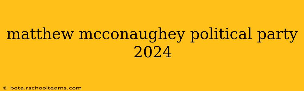 matthew mcconaughey political party 2024
