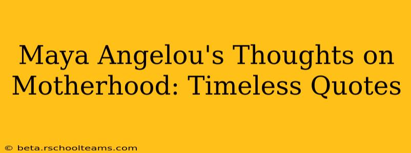 Maya Angelou's Thoughts on Motherhood: Timeless Quotes