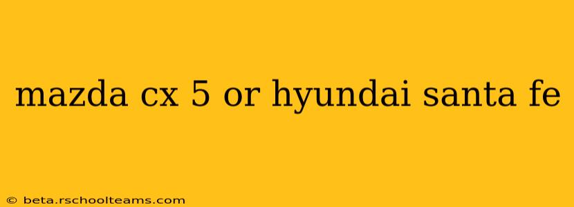 mazda cx 5 or hyundai santa fe