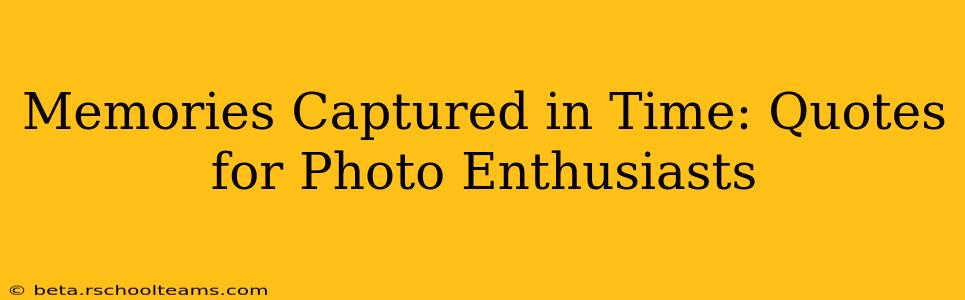 Memories Captured in Time: Quotes for Photo Enthusiasts