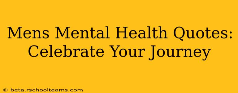 Mens Mental Health Quotes:  Celebrate Your Journey