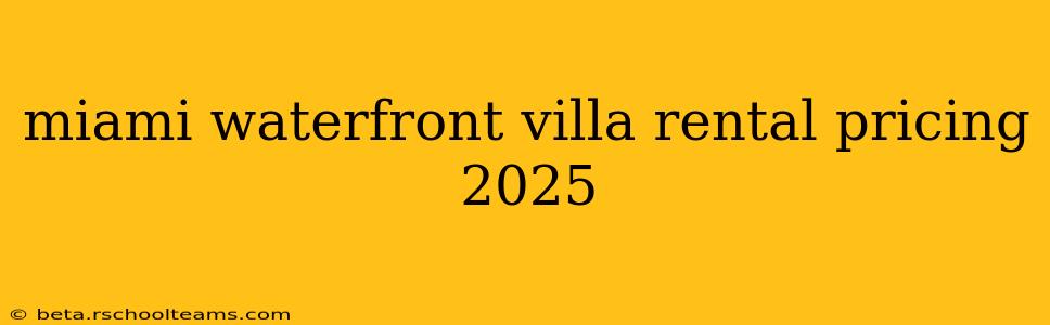 miami waterfront villa rental pricing 2025