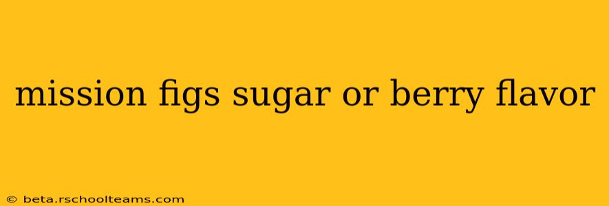 mission figs sugar or berry flavor