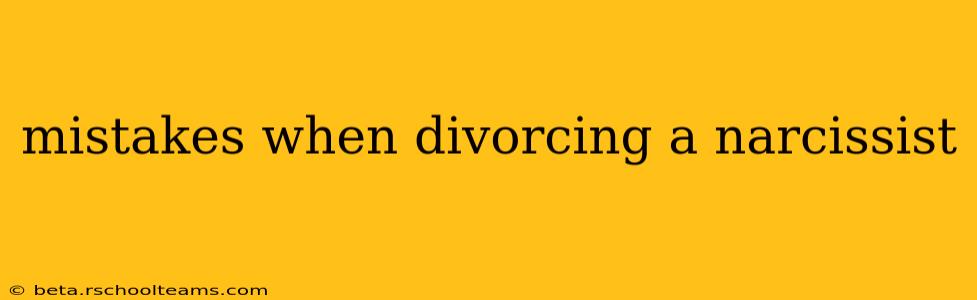 mistakes when divorcing a narcissist