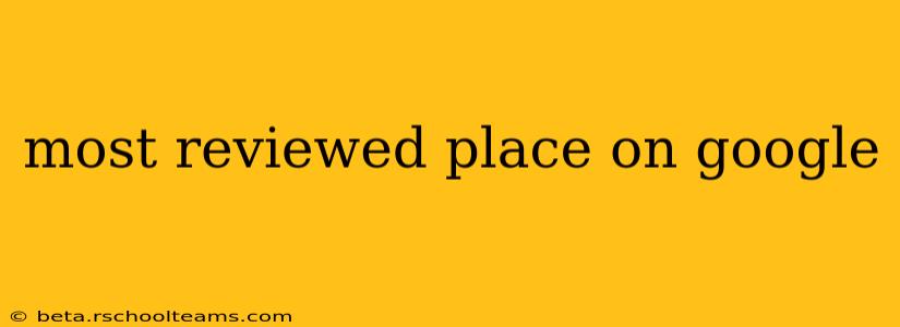 most reviewed place on google