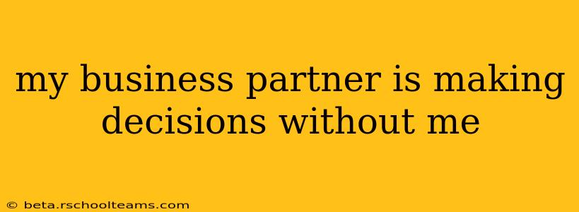 my business partner is making decisions without me
