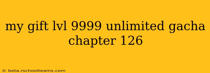 my gift lvl 9999 unlimited gacha chapter 126