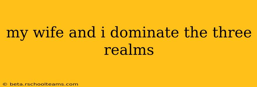 my wife and i dominate the three realms