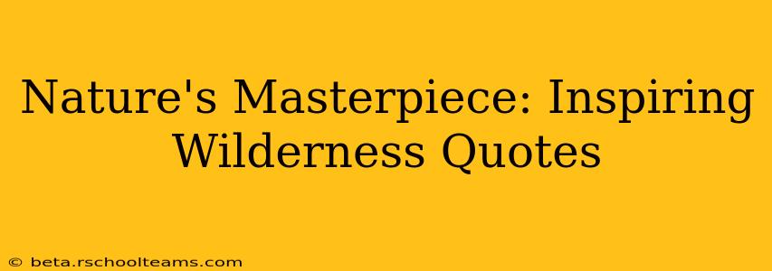 Nature's Masterpiece: Inspiring Wilderness Quotes