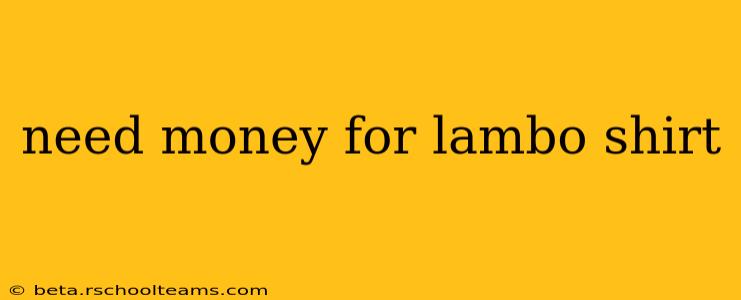 need money for lambo shirt