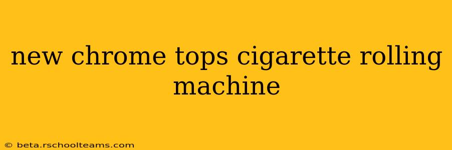 new chrome tops cigarette rolling machine