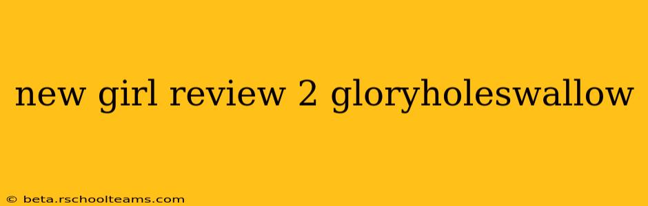 new girl review 2 gloryholeswallow new girl review 2 gloryholeswallow